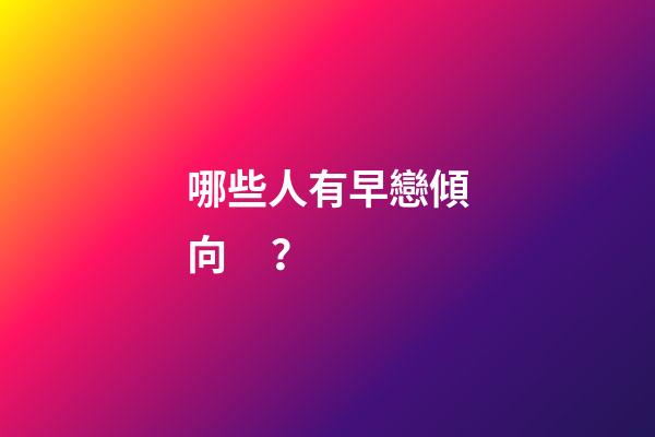 哪些人有早戀傾向？
